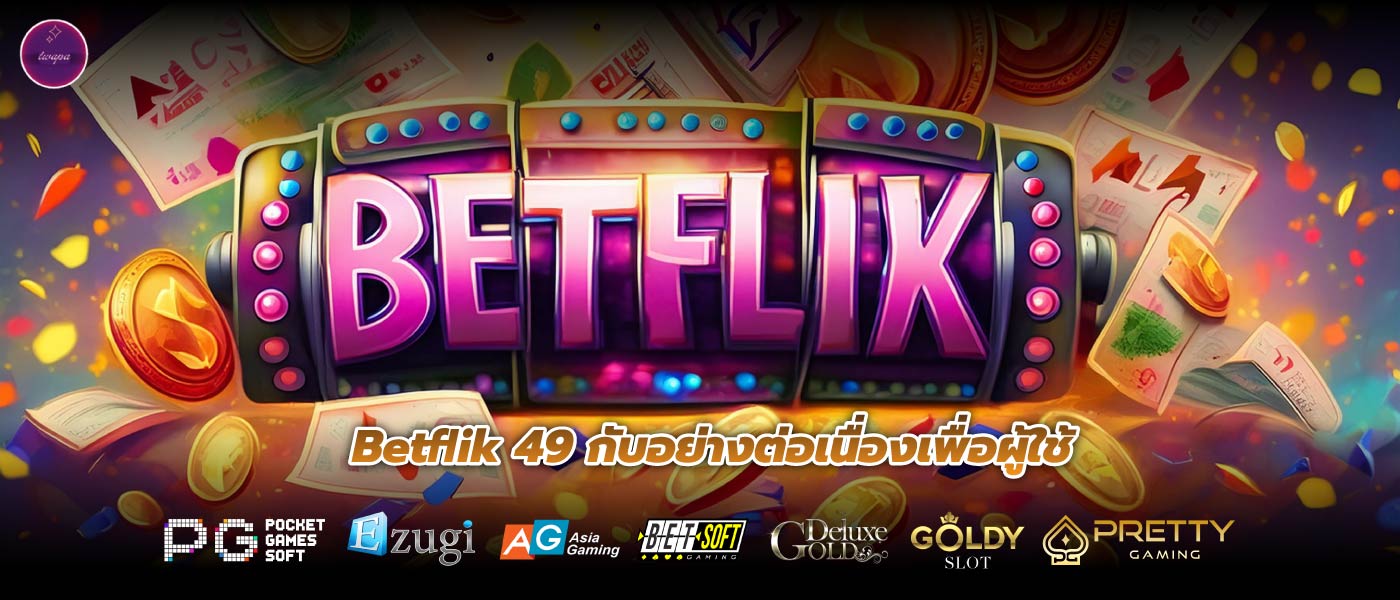 Betflik 49 กับอย่างต่อเนื่องเพื่อผู้ใช้